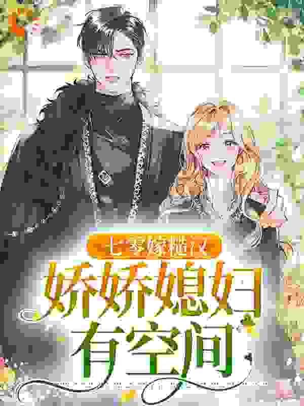 七零嫁糙汉，娇娇媳妇有空间全文免费完整版阅读_鱼素_七零嫁糙汉，娇娇媳妇有空间最新章节更新全集