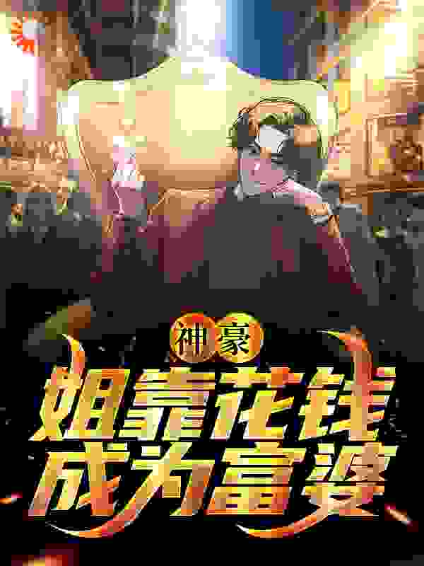 神豪：姐靠花钱成为富婆全文免费完整版阅读_希芸绮_神豪：姐靠花钱成为富婆最新章节更新全集