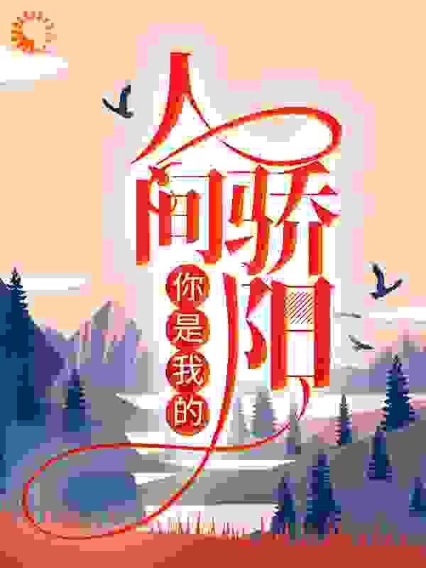 你是我的人间骄阳全文免费完整版阅读_一颗毒草莓_你是我的人间骄阳最新章节更新全集