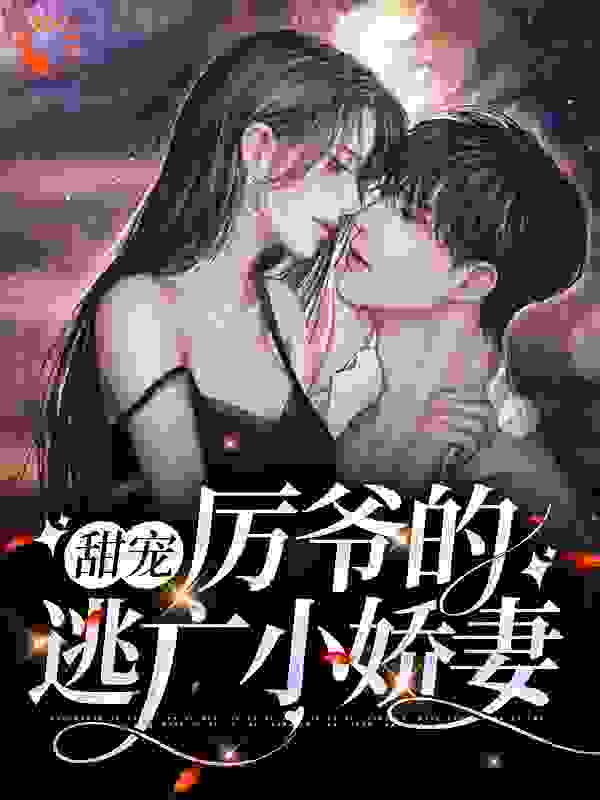 甜宠：厉爷的逃亡小娇妻全文免费完整版阅读_颜久久_甜宠：厉爷的逃亡小娇妻最新章节更新全集