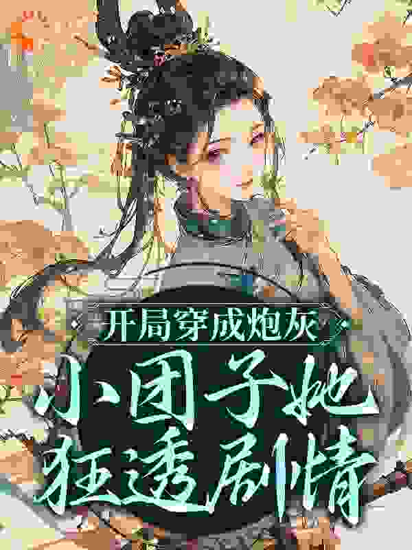 开局穿成炮灰，小团子她狂透剧情全文免费完整版阅读_红豆煮水_开局穿成炮灰，小团子她狂透剧情最新章节更新全集