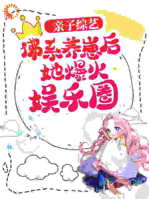 亲子综艺：佛系养崽后她爆火娱乐圈全文免费完整版阅读_念念予_亲子综艺：佛系养崽后她爆火娱乐圈最新章节更新全集