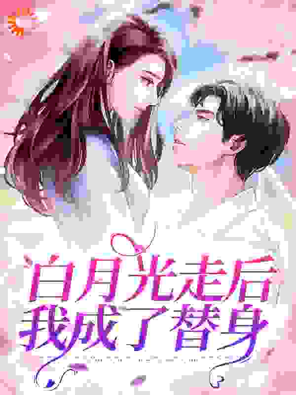 白月光走后，我成了替身全文免费完整版阅读_穷追不舍的雪恨_白月光走后，我成了替身最新章节更新全集