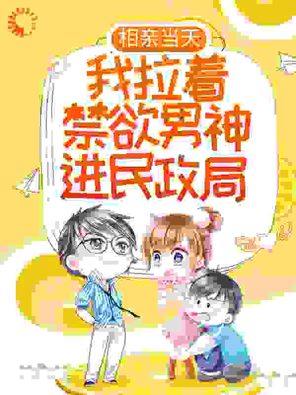 相亲当天，我拉着禁欲男神进民政局全文免费完整版阅读_江览览_相亲当天，我拉着禁欲男神进民政局最新章节更新全集