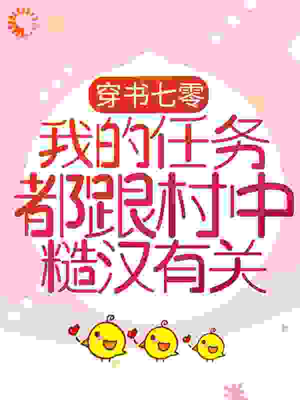 穿书七零：我的任务都跟村中糙汉有关全文免费完整版阅读_亭上观鱼_穿书七零：我的任务都跟村中糙汉有关最新章节更新全集