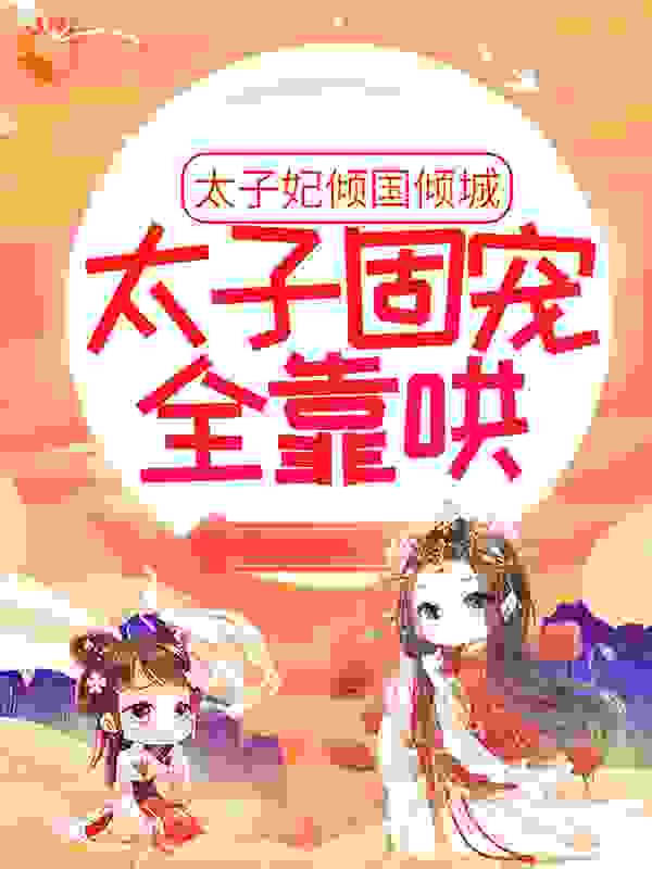 太子妃倾国倾城，太子固宠全靠哄全文免费完整版阅读_黑鸦几里_太子妃倾国倾城，太子固宠全靠哄最新章节更新全集