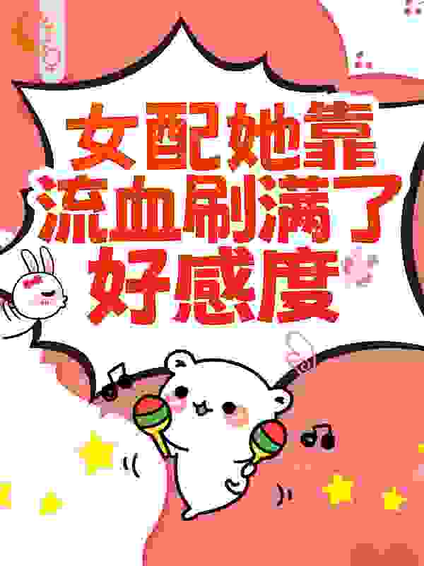 女配她靠流血刷满了好感度全文免费完整版阅读_杰尼白_女配她靠流血刷满了好感度最新章节更新全集