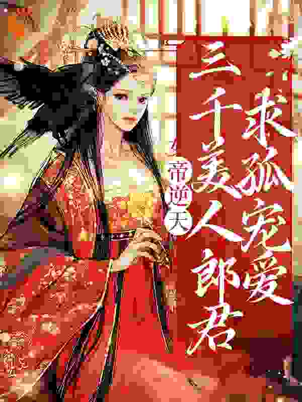 女帝逆天：三千美人郎君求孤宠爱全文免费完整版阅读_挽杉月_女帝逆天：三千美人郎君求孤宠爱最新章节更新全集