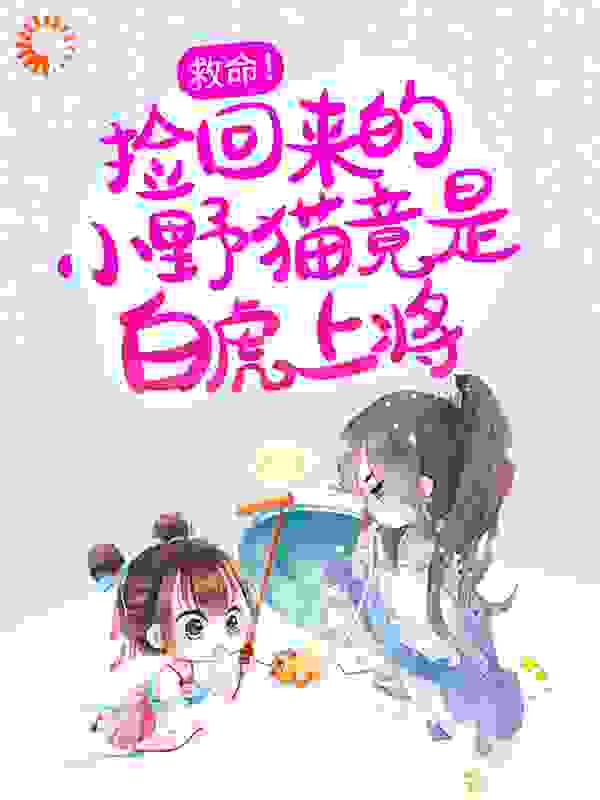 救命！捡回来的小野猫竟是白虎上将全文免费完整版阅读_连城无念_救命！捡回来的小野猫竟是白虎上将最新章节更新全集