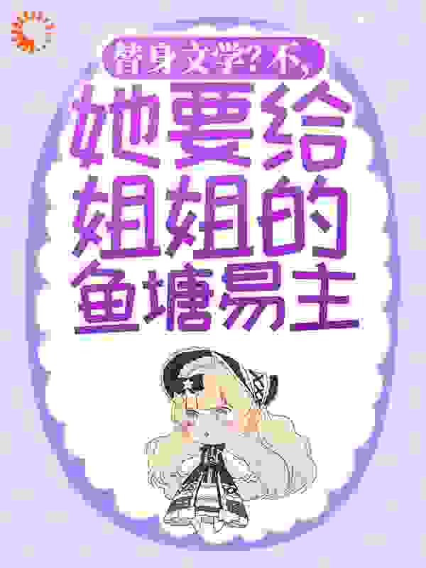替身文学？不，她要给姐姐的鱼塘易主！全文免费完整版阅读_颜小糯_替身文学？不，她要给姐姐的鱼塘易主！最新章节更新全集