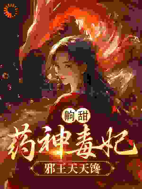 齁甜！药神毒妃，邪王天天馋全文免费完整版阅读_酒霜_齁甜！药神毒妃，邪王天天馋最新章节更新全集