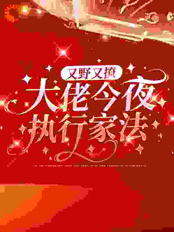 又野又撩，大佬今夜执行家法全文免费完整版阅读_好吃好吃_又野又撩，大佬今夜执行家法最新章节更新全集
