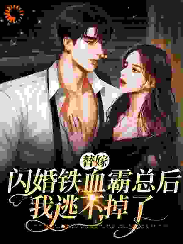 替嫁闪婚铁血霸总后，我逃不掉了全文免费完整版阅读_梧桐隔忘川_替嫁闪婚铁血霸总后，我逃不掉了最新章节更新全集