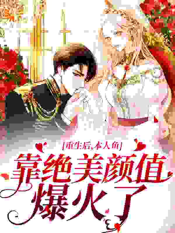 重生后，本人鱼靠绝美颜值爆火了全文免费完整版阅读_北溟化鱼_重生后，本人鱼靠绝美颜值爆火了最新章节更新全集