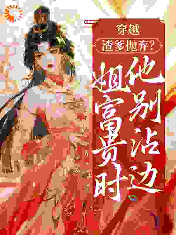 穿越：渣爹抛弃？姐富贵时他别沾边全文免费完整版阅读_南风醉_穿越：渣爹抛弃？姐富贵时他别沾边最新章节更新全集