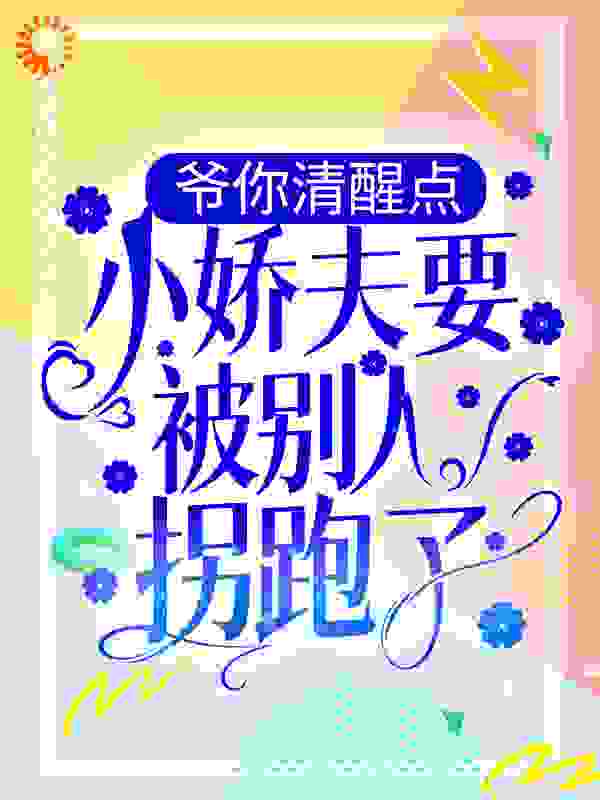 爷你清醒点，小娇夫要被别人拐跑了全文免费完整版阅读_鹿息_爷你清醒点，小娇夫要被别人拐跑了最新章节更新全集