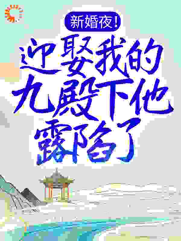 新婚夜！迎娶我的九殿下他露陷了全文免费完整版阅读_天晴晴天_新婚夜！迎娶我的九殿下他露陷了最新章节更新全集