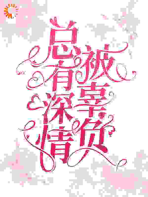 总有深情被辜负全文免费完整版阅读_青丝绾绾_总有深情被辜负最新章节更新全集