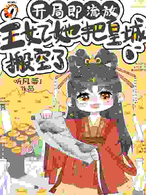 开局即流放，王妃她把皇城搬空了全文免费完整版阅读_听风等1_开局即流放，王妃她把皇城搬空了最新章节更新全集
