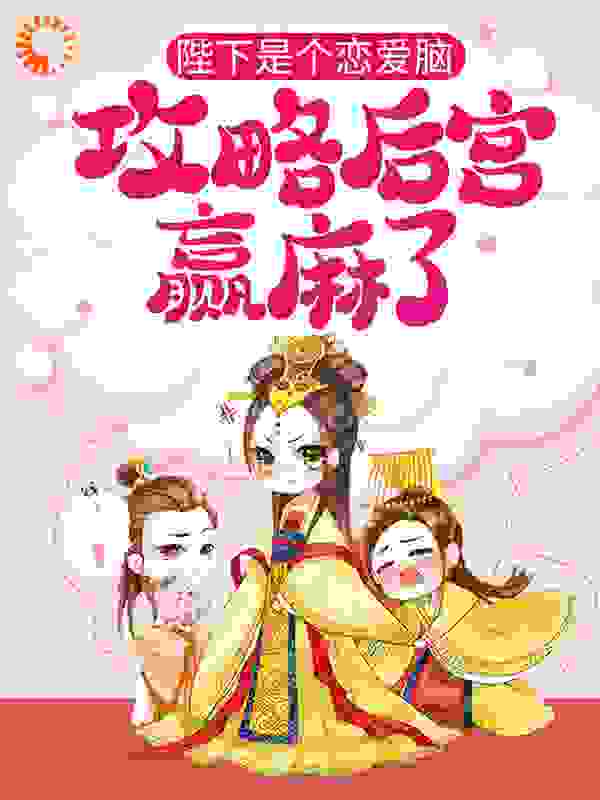 陛下是个恋爱脑，攻略后宫赢麻了全文免费完整版阅读_棠泠sally_陛下是个恋爱脑，攻略后宫赢麻了最新章节更新全集