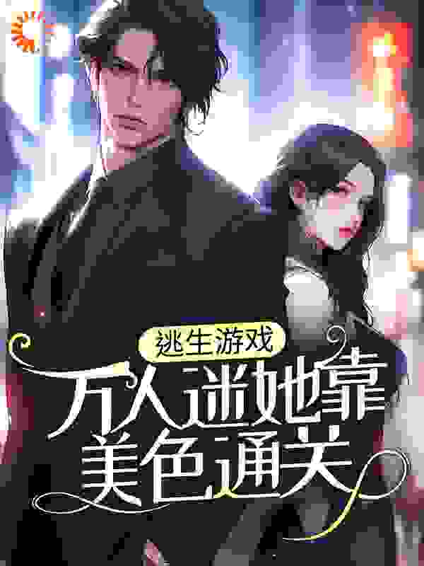 逃生游戏：万人迷她靠美色通关全文免费完整版阅读_已晓_逃生游戏：万人迷她靠美色通关最新章节更新全集