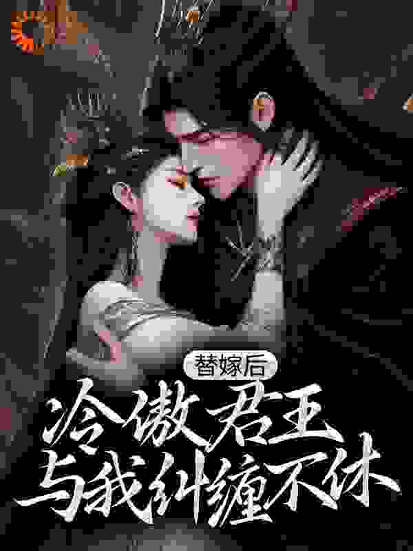 替嫁后，冷傲君王与我纠缠不休全文免费完整版阅读_风凝雪舞_替嫁后，冷傲君王与我纠缠不休最新章节更新全集