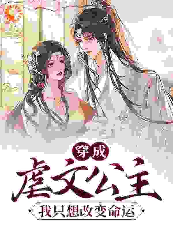 穿成虐文公主：我只想改变命运！全文免费完整版阅读_落今朝_穿成虐文公主：我只想改变命运！最新章节更新全集