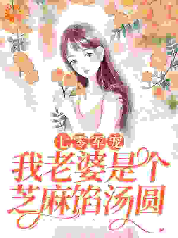七零军宠：我老婆是个芝麻馅汤圆全文免费完整版阅读_空山灵雨_七零军宠：我老婆是个芝麻馅汤圆最新章节更新全集