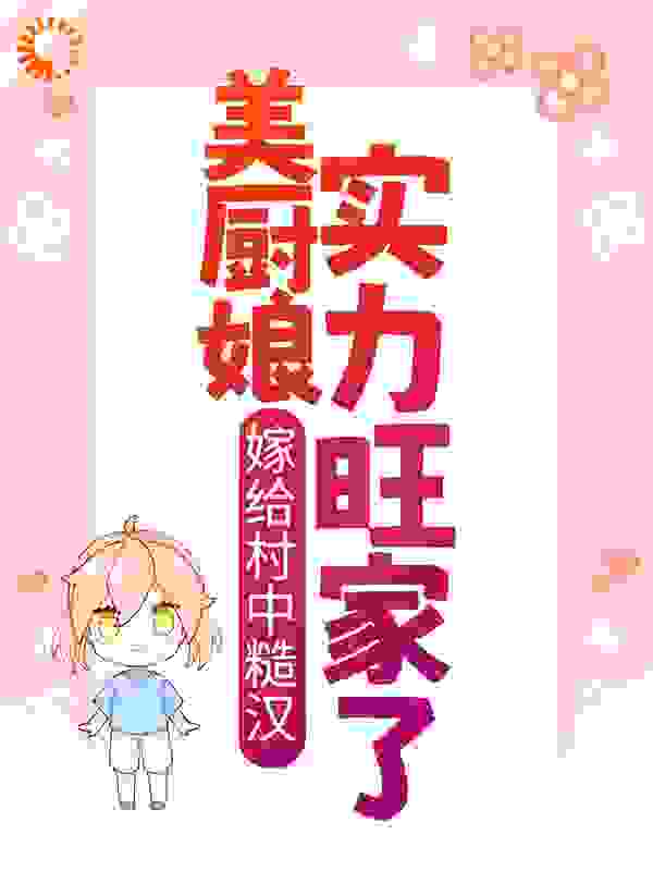 嫁给村中糙汉，美厨娘实力旺家了全文免费完整版阅读_本萌叫呱呱_嫁给村中糙汉，美厨娘实力旺家了最新章节更新全集