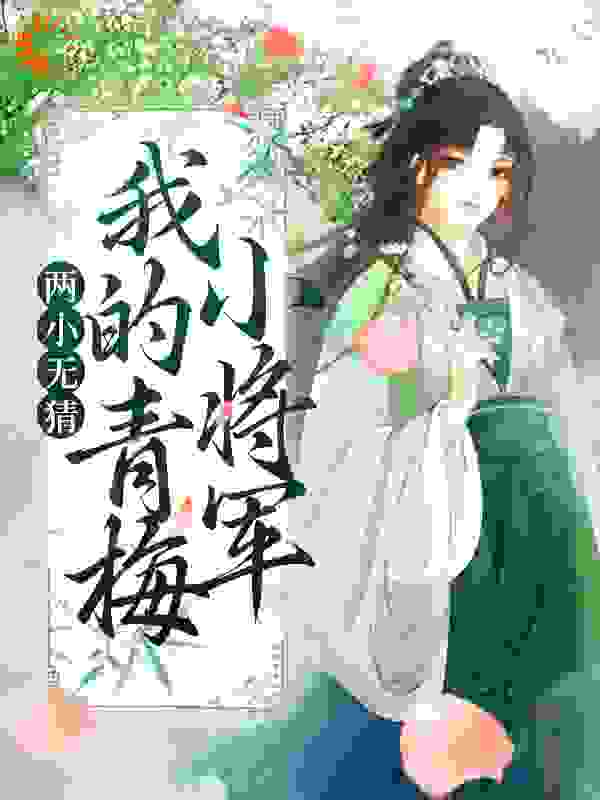 两小无猜：我的青梅小将军全文免费完整版阅读_瑾狐_两小无猜：我的青梅小将军最新章节更新全集