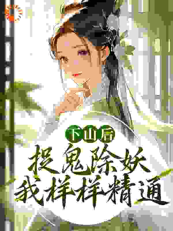 下山后，捉鬼除妖，我样样精通全文免费完整版阅读_千寻之下_下山后，捉鬼除妖，我样样精通最新章节更新全集