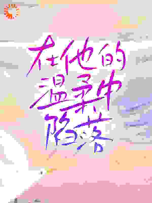 在他的温柔中陷落全文免费完整版阅读_达尔林_在他的温柔中陷落最新章节更新全集