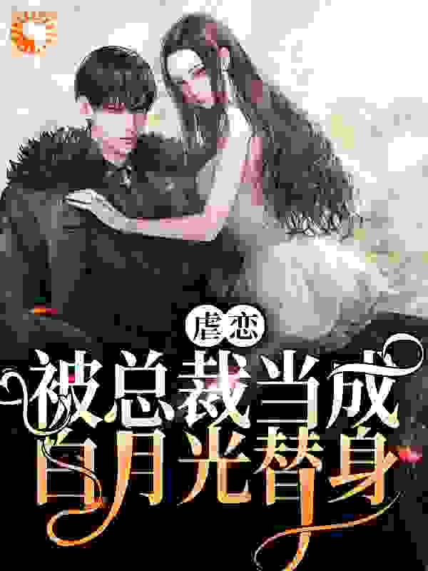 虐恋：被总裁当成白月光替身全文免费完整版阅读_白日梦一浮生_虐恋：被总裁当成白月光替身最新章节更新全集