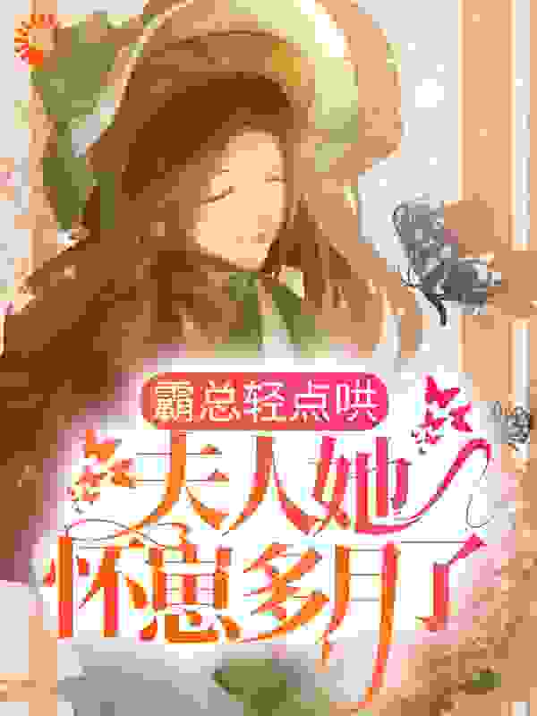 霸总轻点哄，夫人她怀崽多月了！全文免费完整版阅读_小小云云_霸总轻点哄，夫人她怀崽多月了！最新章节更新全集