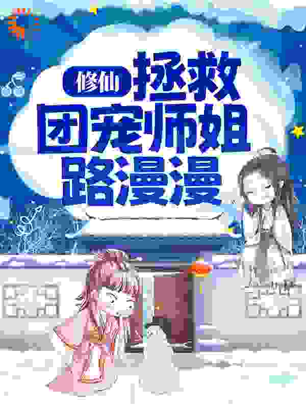 修仙：拯救团宠师姐路漫漫全文免费完整版阅读_知鱼之寻_修仙：拯救团宠师姐路漫漫最新章节更新全集