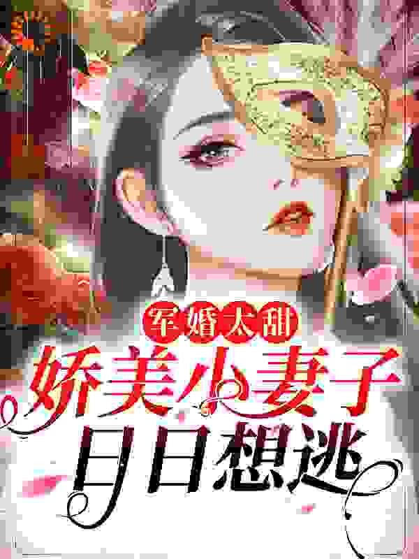 军婚太甜，娇美小妻子日日想逃全文免费完整版阅读_椰果粒_军婚太甜，娇美小妻子日日想逃最新章节更新全集