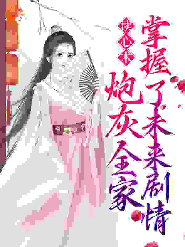 读心术：炮灰全家掌握了未来剧情全文免费完整版阅读_真甜_读心术：炮灰全家掌握了未来剧情最新章节更新全集
