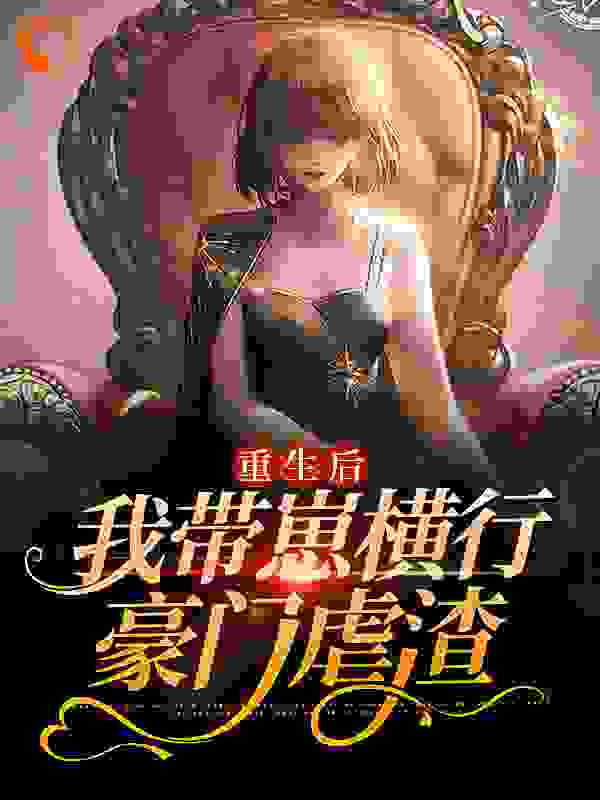 重生后，我带崽横行豪门虐渣全文免费完整版阅读_是鑫鑫吖_重生后，我带崽横行豪门虐渣最新章节更新全集