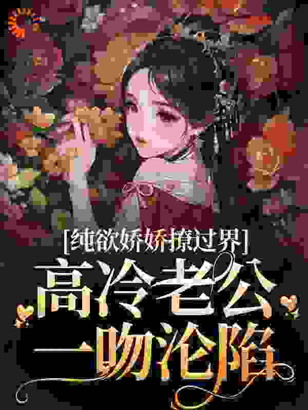 纯欲娇娇撩过界，高冷老公一吻沦陷全文免费完整版阅读_月亮小蛋挞儿_纯欲娇娇撩过界，高冷老公一吻沦陷最新章节更新全集