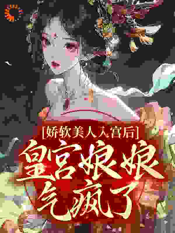 娇软美人入宫后，皇宫娘娘气疯了！全文免费完整版阅读_秋梨陈皮茶_娇软美人入宫后，皇宫娘娘气疯了！最新章节更新全集