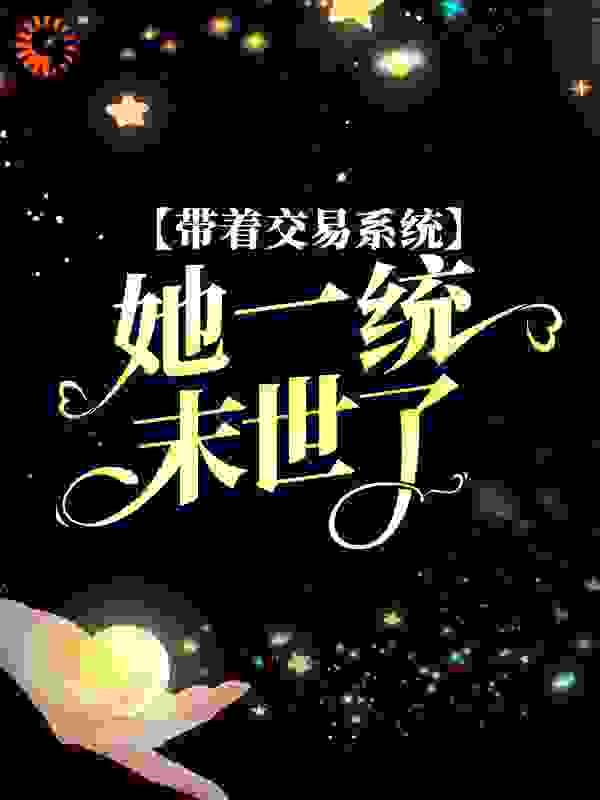 带着交易系统，她一统末世了全文免费完整版阅读_皮蛋solo周_带着交易系统，她一统末世了最新章节更新全集