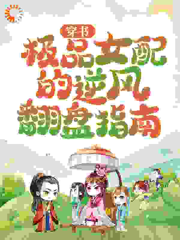 穿书：极品女配的逆风翻盘指南全文免费完整版阅读_杏微_穿书：极品女配的逆风翻盘指南最新章节更新全集