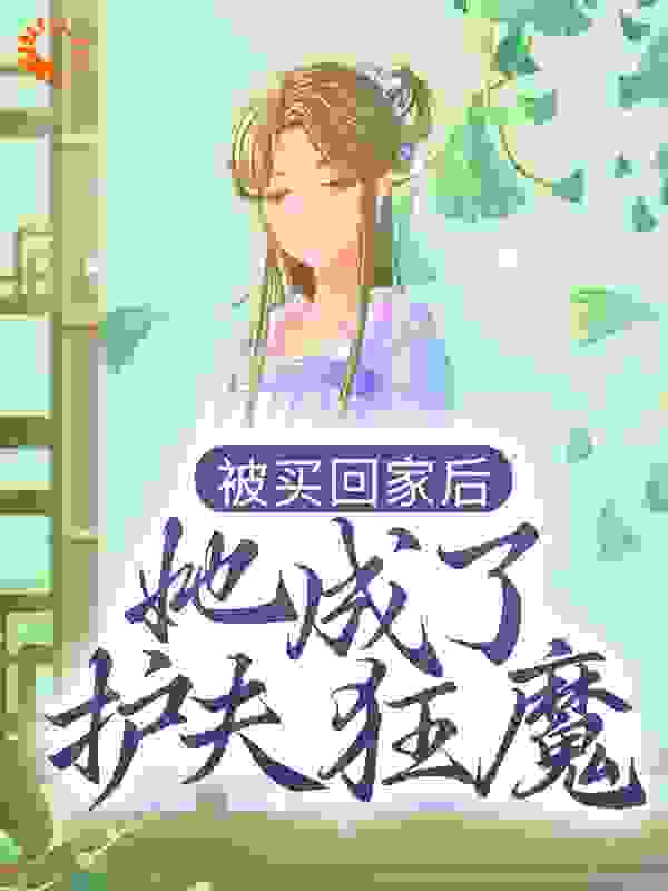 被买回家后，她成了护夫狂魔全文免费完整版阅读_习栩儒生_被买回家后，她成了护夫狂魔最新章节更新全集