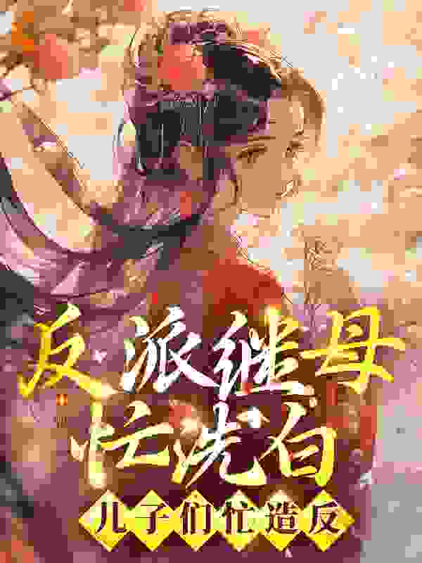 反派继母忙洗白，儿子们忙造反全文免费完整版阅读_落遇十_反派继母忙洗白，儿子们忙造反最新章节更新全集