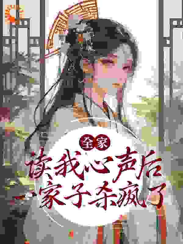 全家读我心声后，一家子杀疯了全文免费完整版阅读_月下白猫_全家读我心声后，一家子杀疯了最新章节更新全集