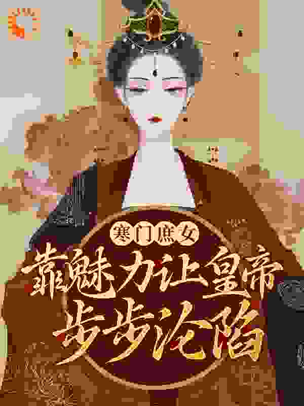 寒门庶女：靠魅力让皇帝步步沦陷全文免费完整版阅读_舟渡渡_寒门庶女：靠魅力让皇帝步步沦陷最新章节更新全集