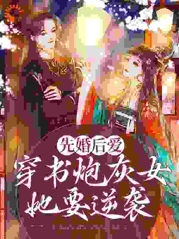 先婚后爱：穿书炮灰女她要逆袭全文免费完整版阅读_守得云开见月明_先婚后爱：穿书炮灰女她要逆袭最新章节更新全集