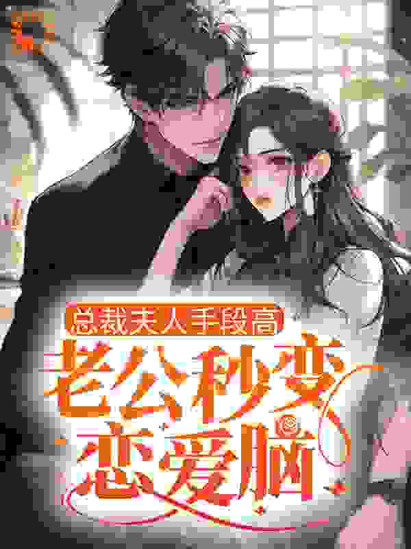 总裁夫人手段高，老公秒变恋爱脑全文免费完整版阅读_红叶晚萧萧_总裁夫人手段高，老公秒变恋爱脑最新章节更新全集