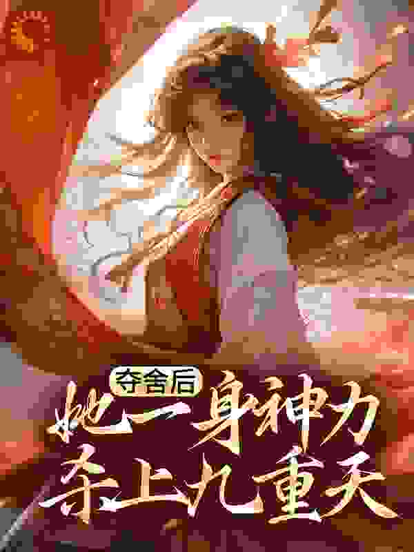 夺舍后，她一身神力杀上九重天全文免费完整版阅读_千江沐雪_夺舍后，她一身神力杀上九重天最新章节更新全集