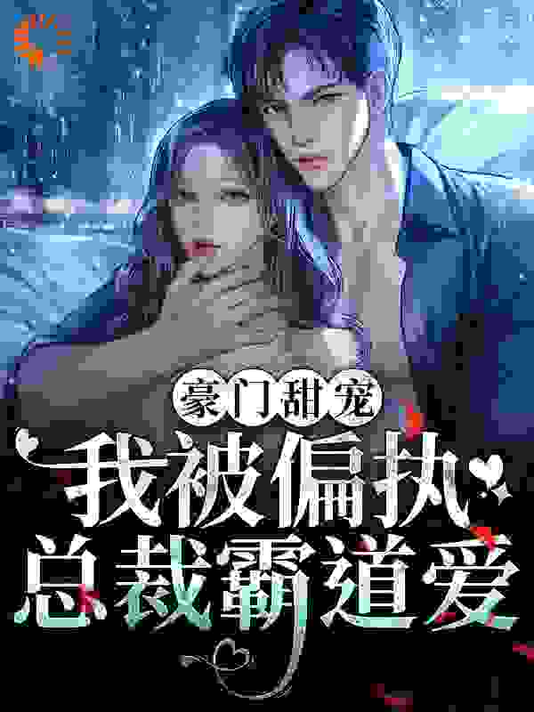 豪门甜宠：我被偏执总裁霸道爱全文免费完整版阅读_每天吃肉肉_豪门甜宠：我被偏执总裁霸道爱最新章节更新全集
